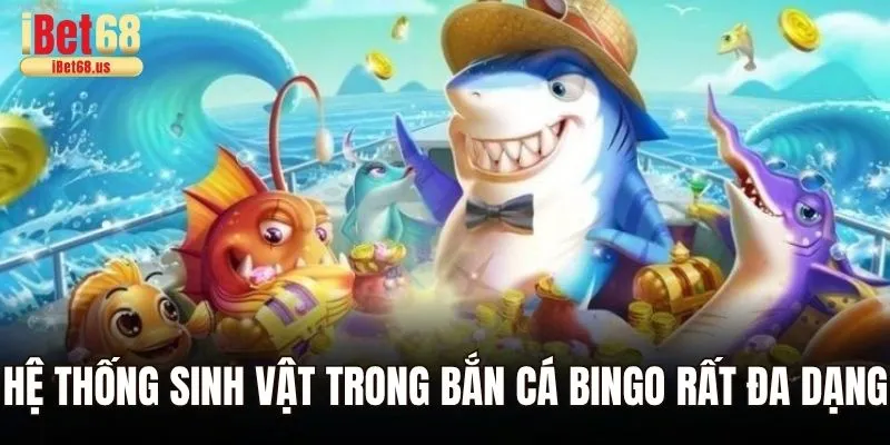 Hệ thống sinh vật trong bắn cá Bingo rất đa dạng