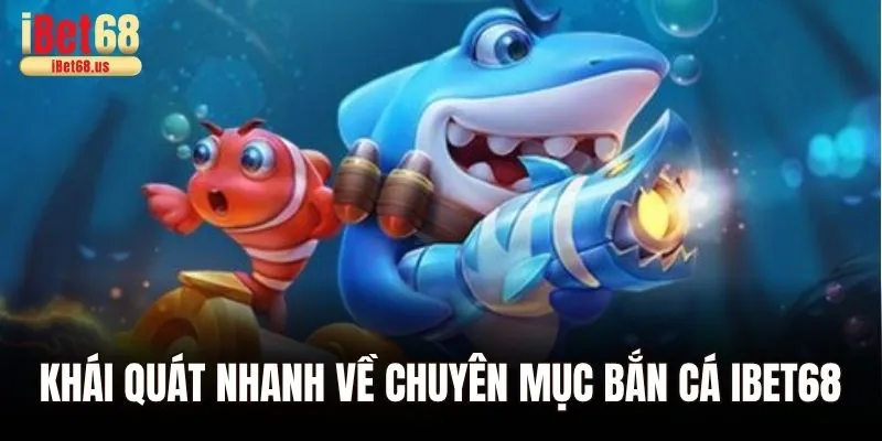 Khái quát nhanh về chuyên mục bắn cá Ibet68