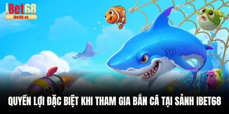 Quyền lợi đặc biệt khi tham gia bắn cá tại sảnh Ibet68