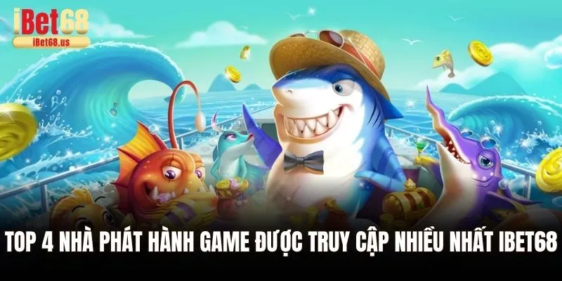 Top 4 nhà phát hành game được truy cập nhiều nhất Ibet68
