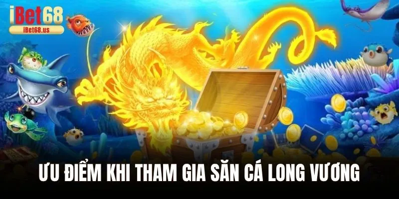 Ưu điểm khi tham gia săn cá long vương