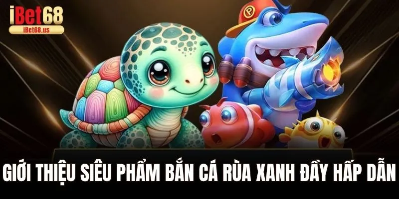Giới thiệu siêu phẩm bắn cá rùa xanh đầy hấp dẫn