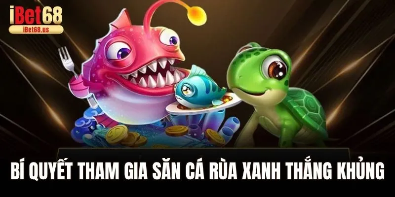 Bí quyết tham gia săn cá rùa xanh thắng khủng