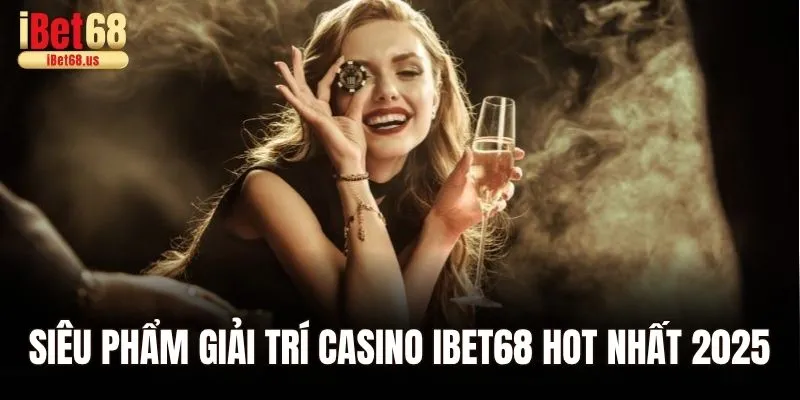 Siêu phẩm giải trí casino Ibet68 hot nhất 2025