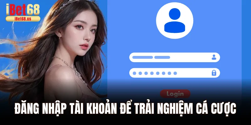 Đăng nhập tài khoản Ibet68 để trải nghiệm sân cá cược Hot nhất 