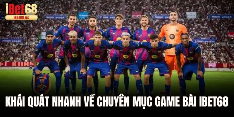 Khái quát nhanh về chuyên mục game bài Ibet68
