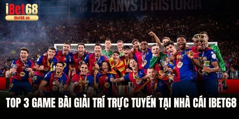 Top 3 game bài giải trí trực tuyến tại nhà cái Ibet68