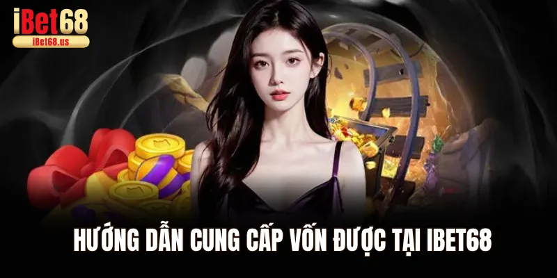 Hướng dẫn cung cấp vốn được tại Ibet68