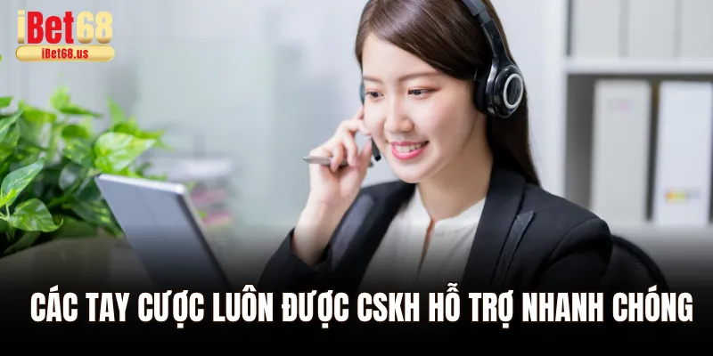 Các tay cược luôn được CSKH hỗ trợ nhanh chóng