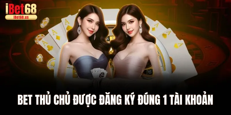 Bet thủ chủ được đăng ký đúng 1 tài khoản