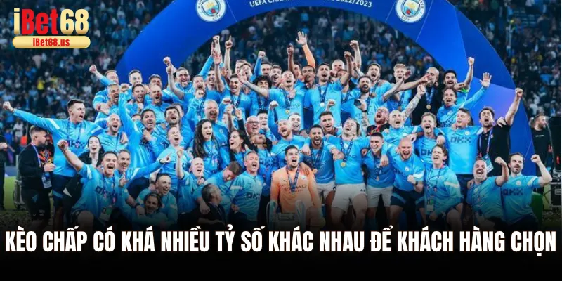 Kèo chấp có khá nhiều tỷ số khác nhau để khách hàng chọn