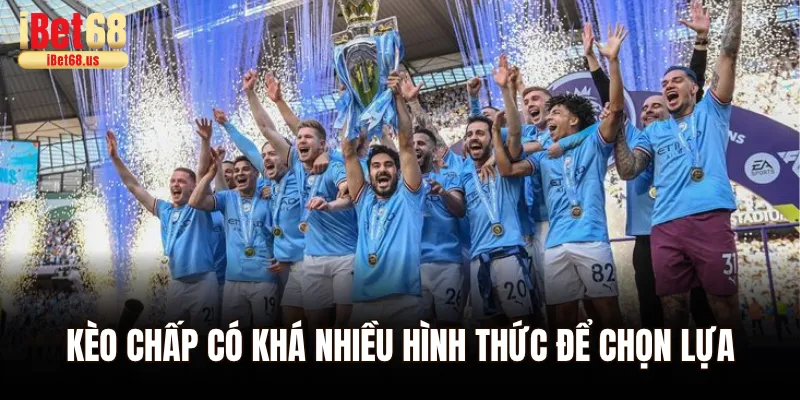 Kèo chấp có khá nhiều hình thức để chọn lựa