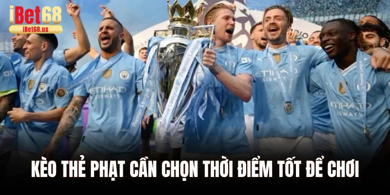 Kèo thẻ phạt cần chọn thời điểm tốt để chơi