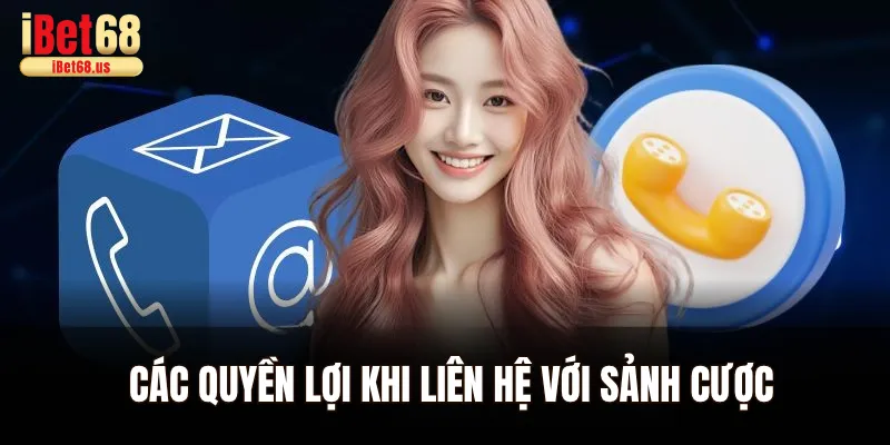 Các quyền lợi khi liên hệ với sảnh cược