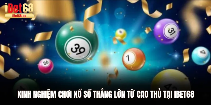 Kinh nghiệm chơi xổ số thắng lớn từ cao thủ tại Ibet68