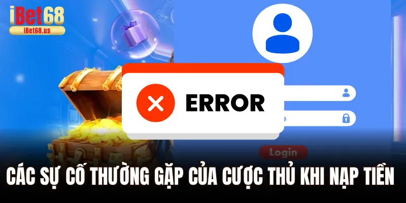 Quy Trình Nạp Tiền Ibet68 Chi Tiết Đơn Giản Chỉ Với 3 Phút 1 Một số sự cố thường gặp của cược thủ khi nạp tiền Ibet68