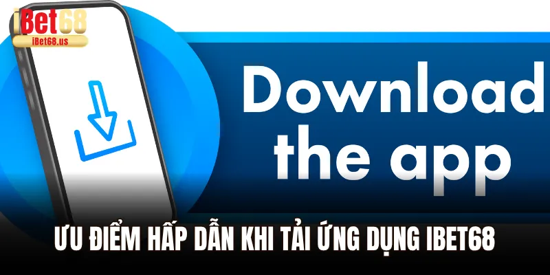 Ưu điểm hấp dẫn khi tải ứng dụng Ibet68 về điện thoại