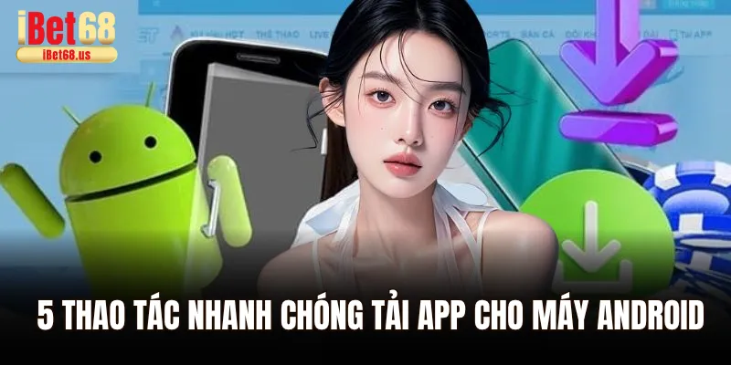 5 thao tác nhanh chóng tải app Ibet68 cho máy Android